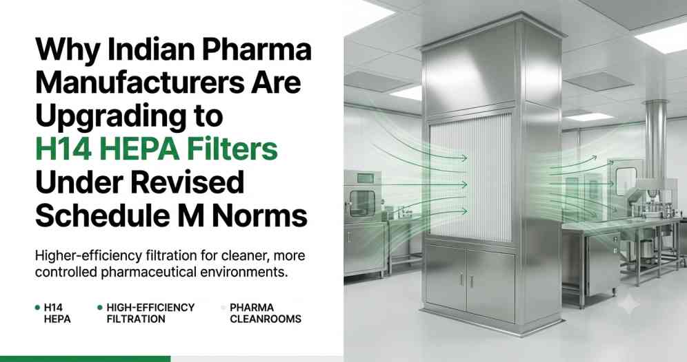Why Indian Pharma Manufacturers Are Upgrading to H14 HEPA Filters Under Revised Schedule M Norms